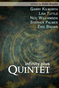 infinity plus: quintet by Garry Kilworth, Lisa Tuttle, Neil Williamson, Stephen Palmer and Eric Brown (compiled by Keith Brooke)