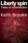 Liberty Spin: tales of scientifiction by Keith Brooke